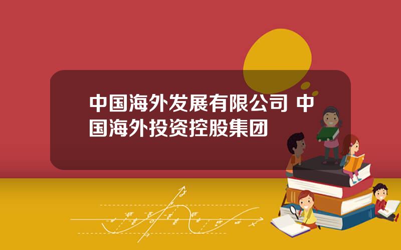 中国海外发展有限公司 中国海外投资控股集团